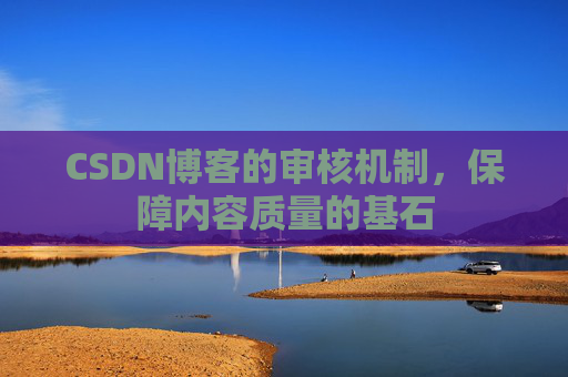CSDN博客的审核机制，保障内容质量的基石